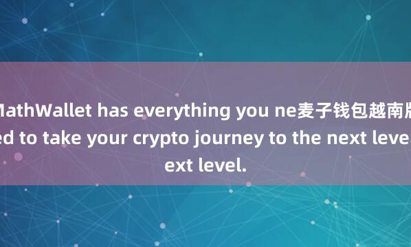 MathWallet has everything you ne麦子钱包越南版ed to take your crypto journey to the next level.