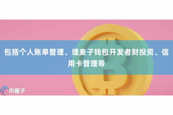 包括个人账单管理、理麦子钱包开发者财投资、信用卡管理等