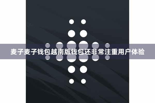 麦子麦子钱包越南版钱包还非常注重用户体验