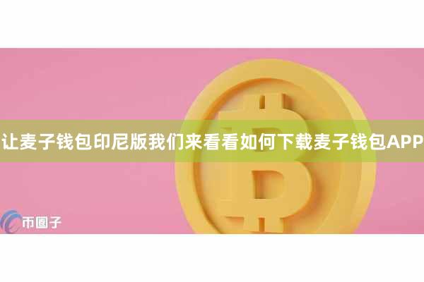 让麦子钱包印尼版我们来看看如何下载麦子钱包APP