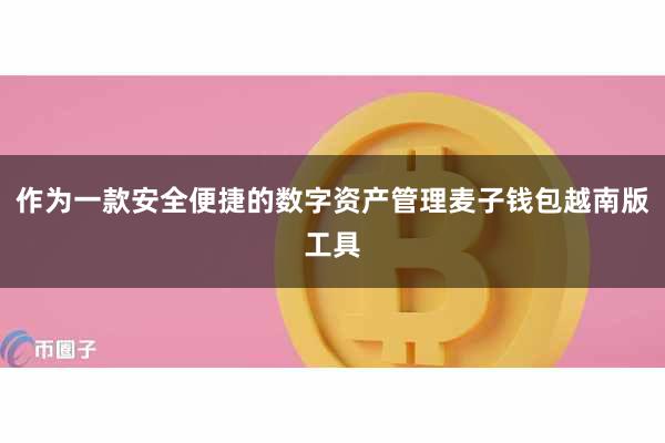 作为一款安全便捷的数字资产管理麦子钱包越南版工具