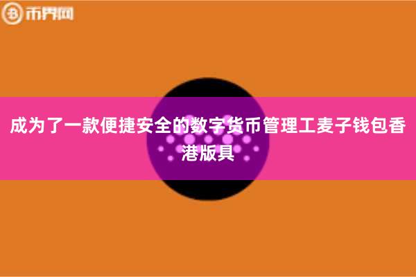 成为了一款便捷安全的数字货币管理工麦子钱包香港版具