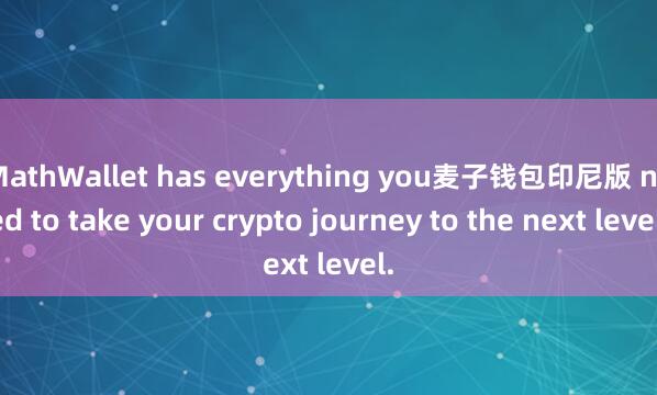 MathWallet has everything you麦子钱包印尼版 need to take your crypto journey to the next level.