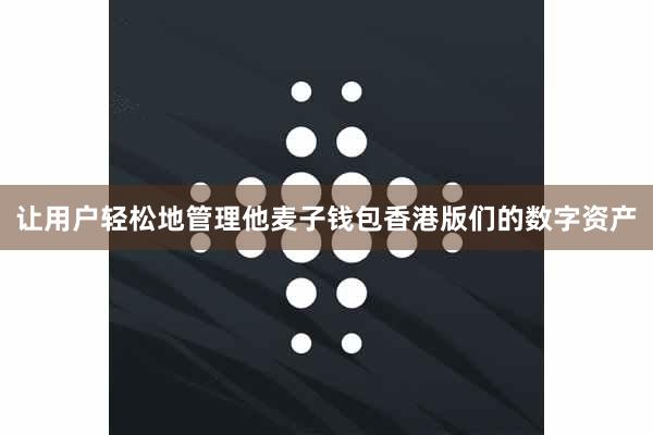让用户轻松地管理他麦子钱包香港版们的数字资产